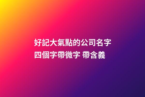 好記大氣點的公司名字四個字帶微字 帶含義-第1張-公司起名-玄機派
